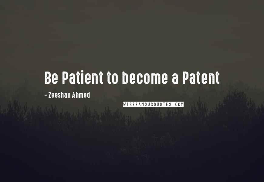 Zeeshan Ahmed Quotes: Be Patient to become a Patent