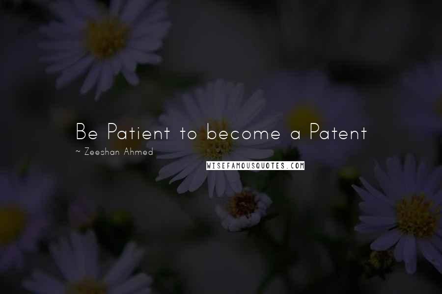 Zeeshan Ahmed Quotes: Be Patient to become a Patent