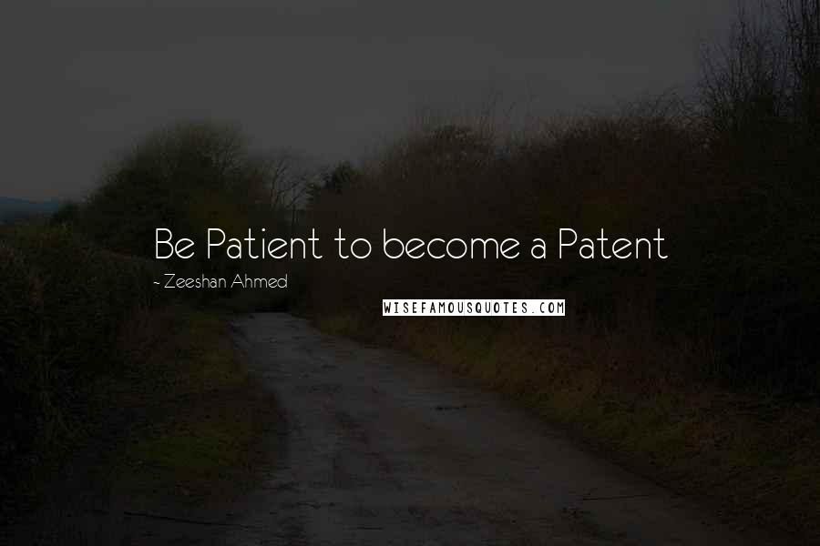 Zeeshan Ahmed Quotes: Be Patient to become a Patent