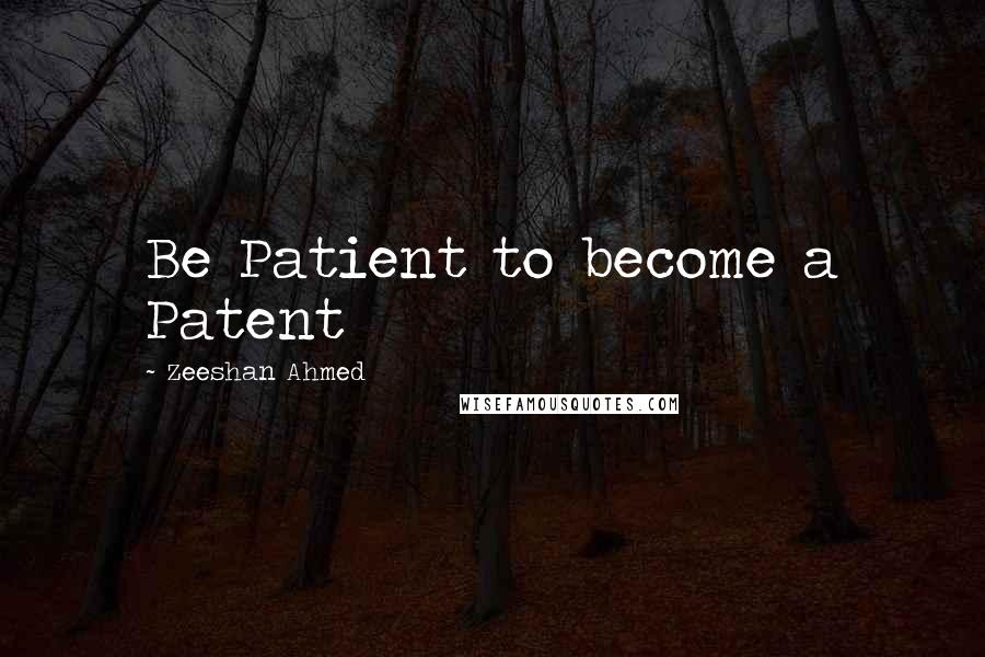 Zeeshan Ahmed Quotes: Be Patient to become a Patent