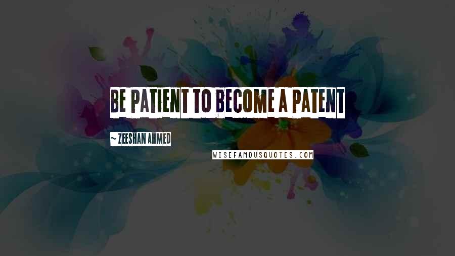 Zeeshan Ahmed Quotes: Be Patient to become a Patent