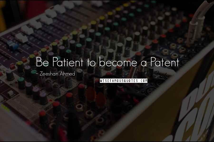 Zeeshan Ahmed Quotes: Be Patient to become a Patent