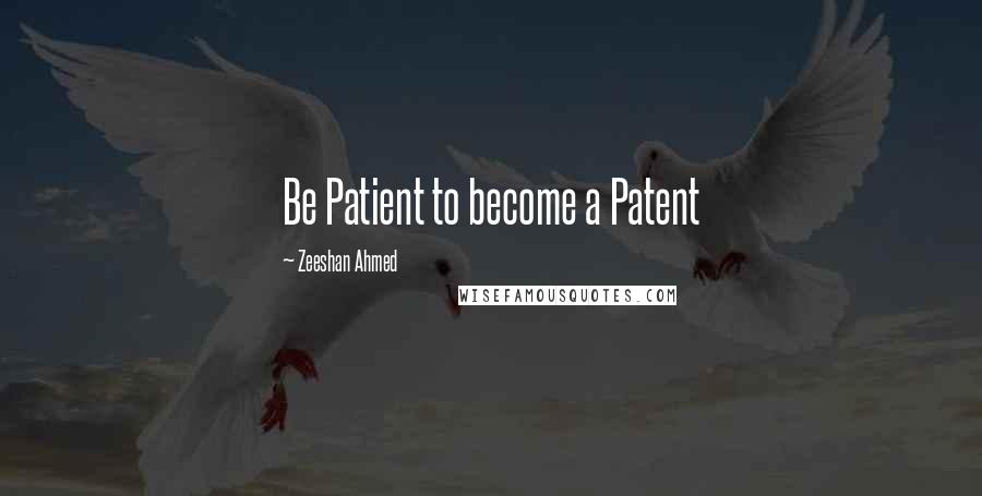 Zeeshan Ahmed Quotes: Be Patient to become a Patent