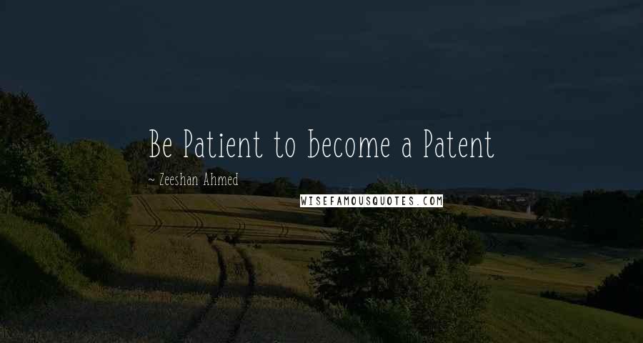 Zeeshan Ahmed Quotes: Be Patient to become a Patent
