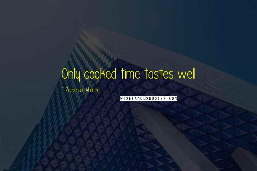Zeeshan Ahmed Quotes: Only cooked time tastes well