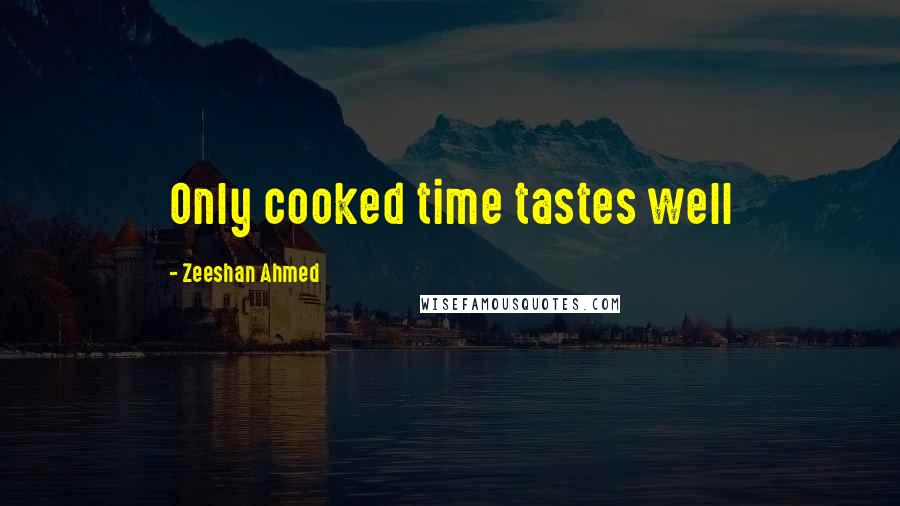 Zeeshan Ahmed Quotes: Only cooked time tastes well