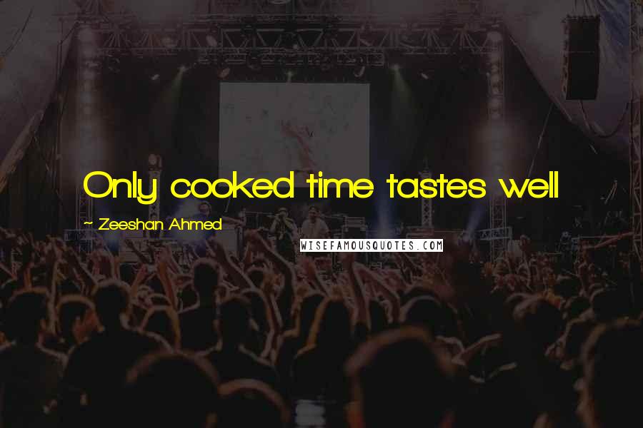 Zeeshan Ahmed Quotes: Only cooked time tastes well