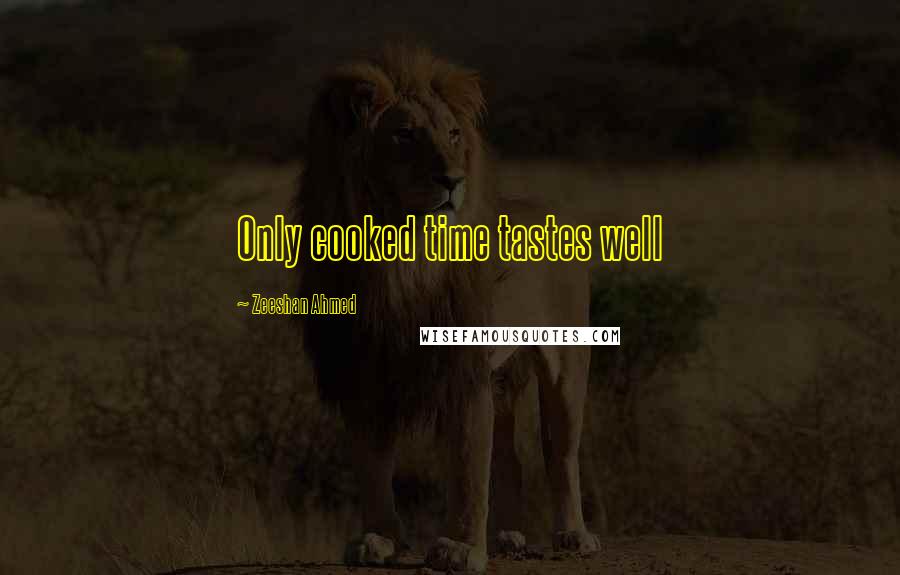 Zeeshan Ahmed Quotes: Only cooked time tastes well