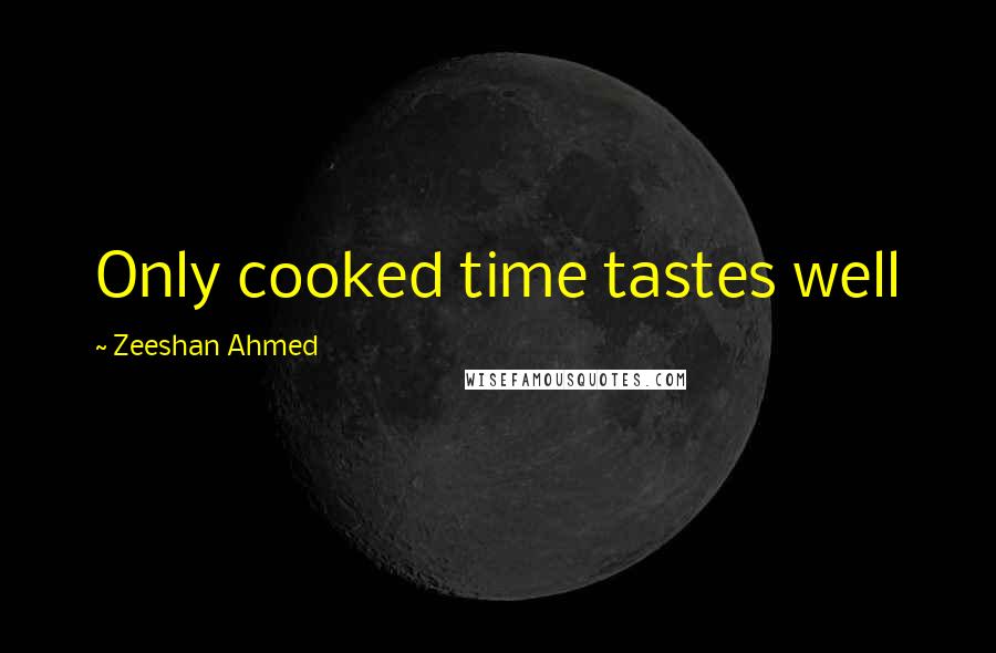Zeeshan Ahmed Quotes: Only cooked time tastes well