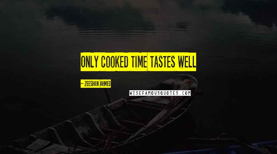 Zeeshan Ahmed Quotes: Only cooked time tastes well