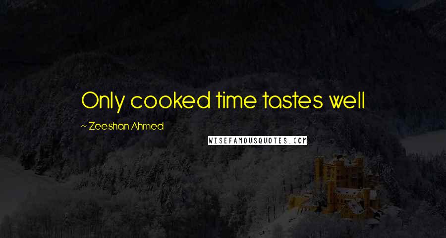 Zeeshan Ahmed Quotes: Only cooked time tastes well
