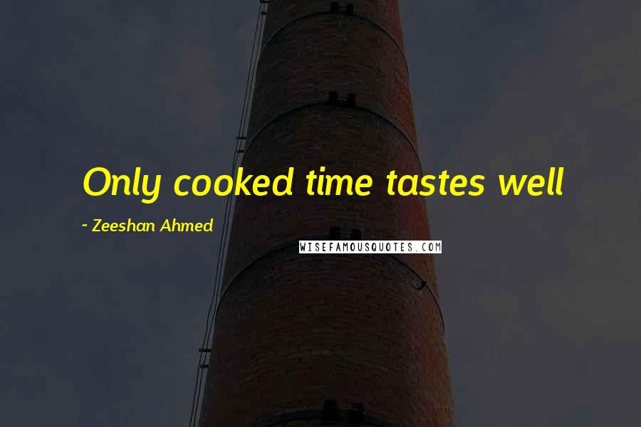 Zeeshan Ahmed Quotes: Only cooked time tastes well