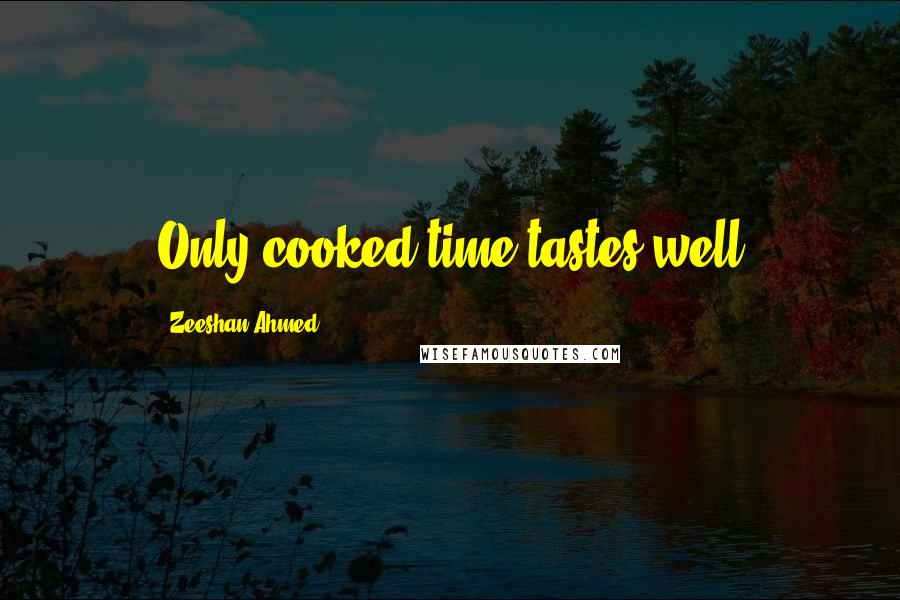 Zeeshan Ahmed Quotes: Only cooked time tastes well