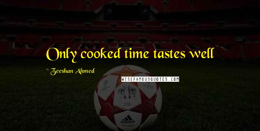 Zeeshan Ahmed Quotes: Only cooked time tastes well