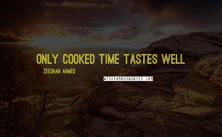 Zeeshan Ahmed Quotes: Only cooked time tastes well