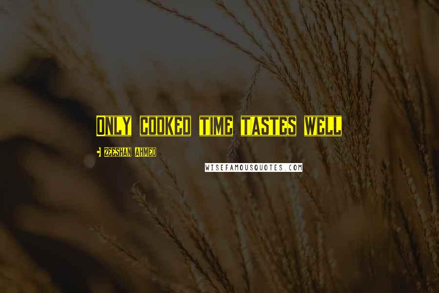 Zeeshan Ahmed Quotes: Only cooked time tastes well