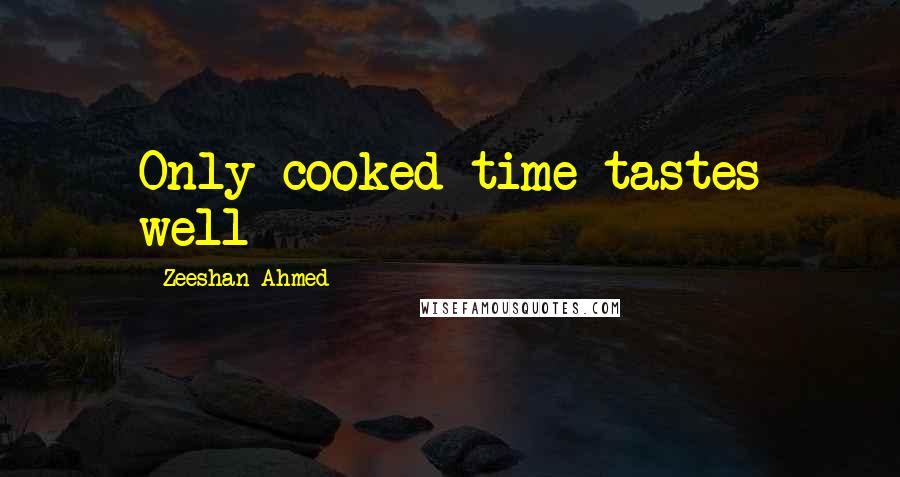 Zeeshan Ahmed Quotes: Only cooked time tastes well