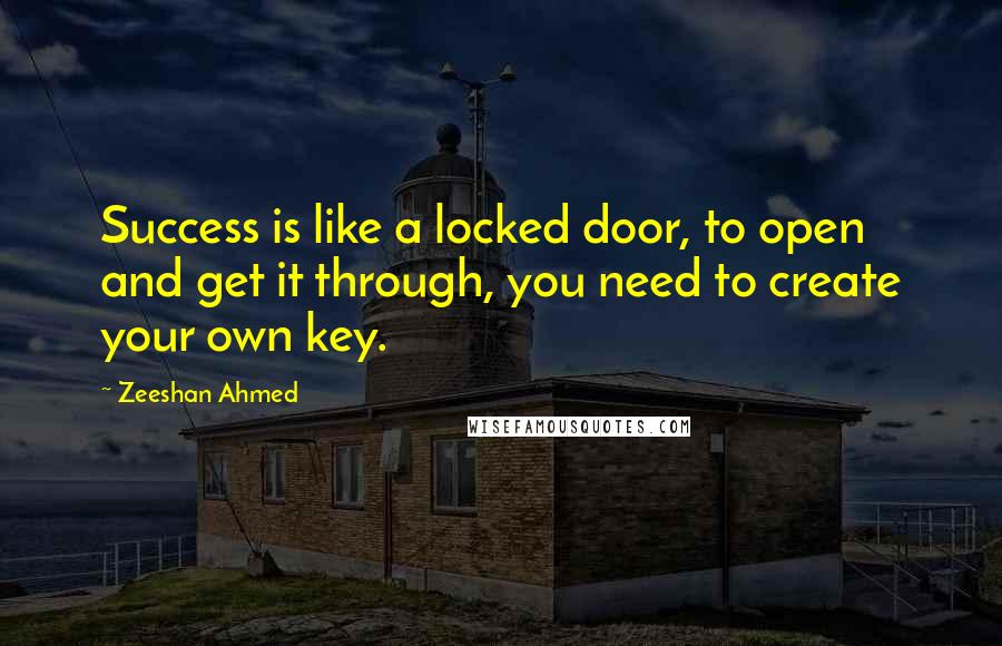 Zeeshan Ahmed Quotes: Success is like a locked door, to open and get it through, you need to create your own key.