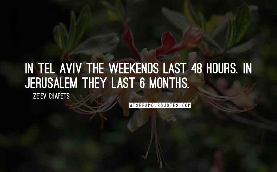 Ze'ev Chafets Quotes: In Tel Aviv the weekends last 48 hours. In Jerusalem they last 6 months.