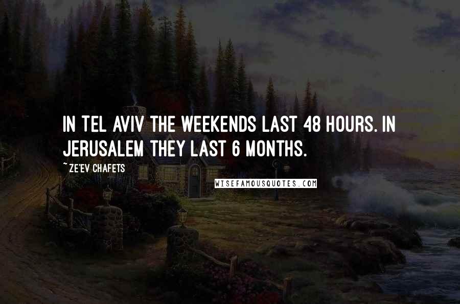 Ze'ev Chafets Quotes: In Tel Aviv the weekends last 48 hours. In Jerusalem they last 6 months.