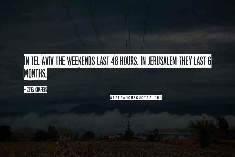 Ze'ev Chafets Quotes: In Tel Aviv the weekends last 48 hours. In Jerusalem they last 6 months.