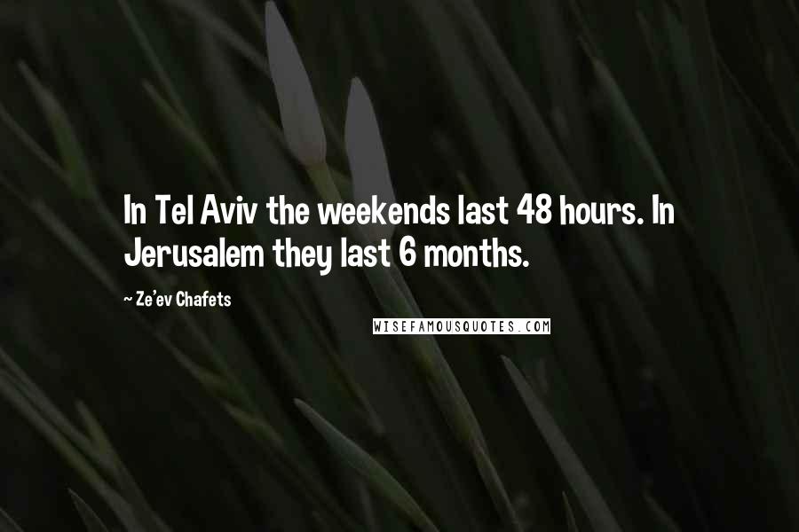 Ze'ev Chafets Quotes: In Tel Aviv the weekends last 48 hours. In Jerusalem they last 6 months.