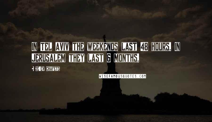 Ze'ev Chafets Quotes: In Tel Aviv the weekends last 48 hours. In Jerusalem they last 6 months.