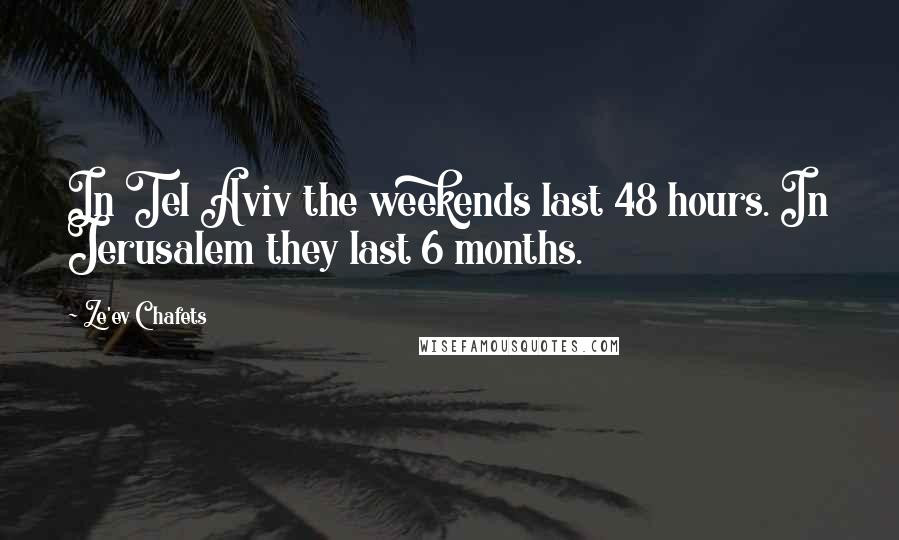 Ze'ev Chafets Quotes: In Tel Aviv the weekends last 48 hours. In Jerusalem they last 6 months.