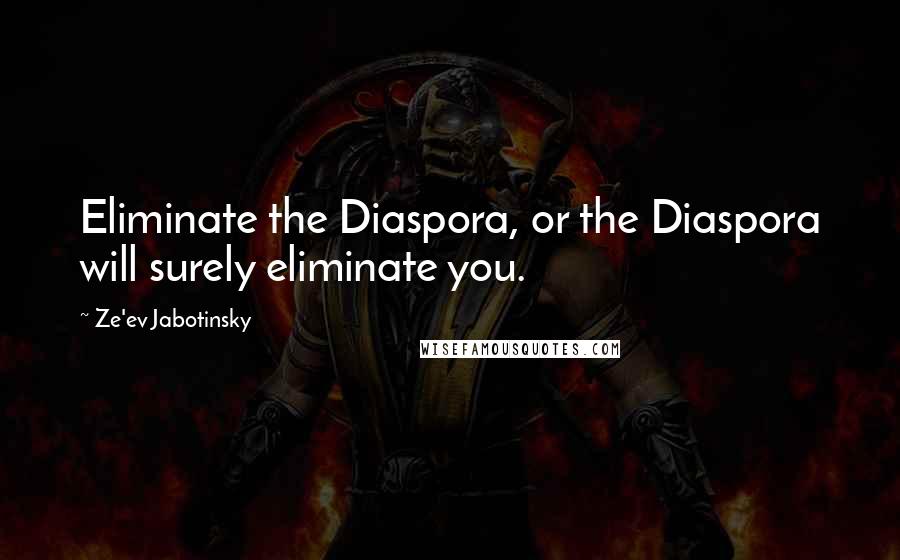 Ze'ev Jabotinsky Quotes: Eliminate the Diaspora, or the Diaspora will surely eliminate you.