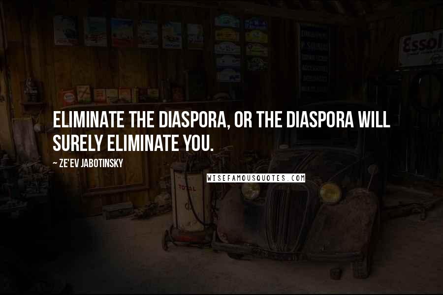 Ze'ev Jabotinsky Quotes: Eliminate the Diaspora, or the Diaspora will surely eliminate you.