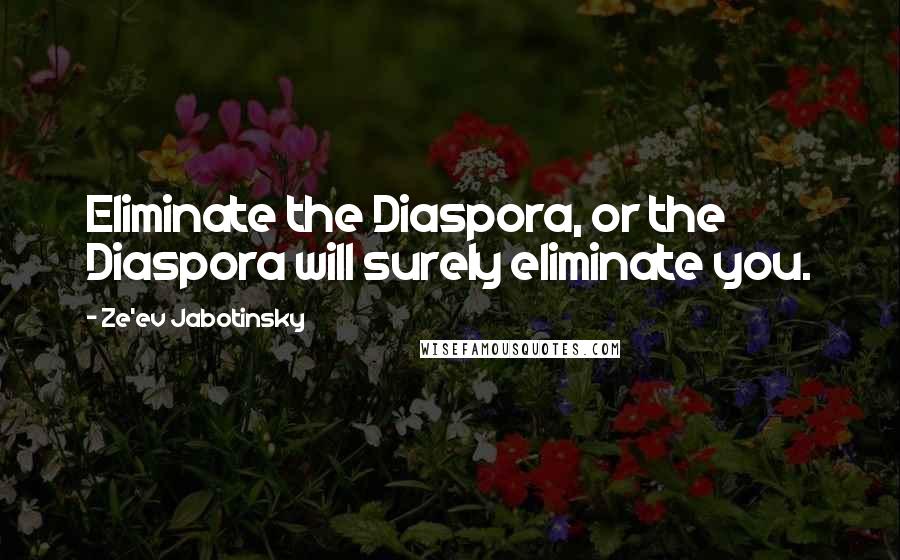 Ze'ev Jabotinsky Quotes: Eliminate the Diaspora, or the Diaspora will surely eliminate you.