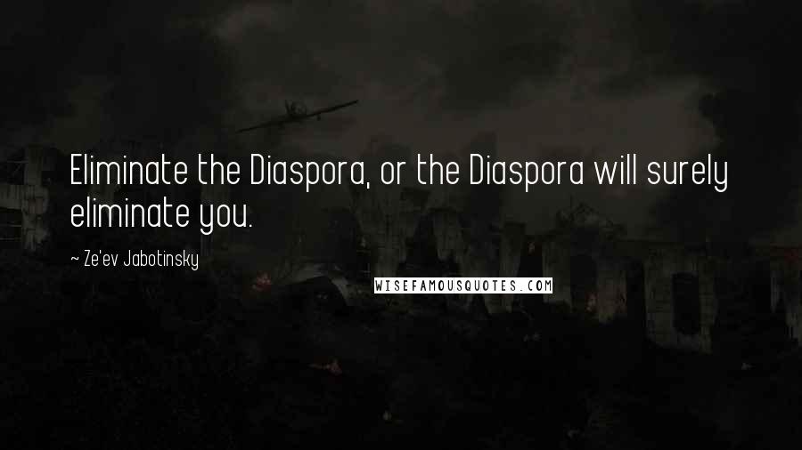 Ze'ev Jabotinsky Quotes: Eliminate the Diaspora, or the Diaspora will surely eliminate you.