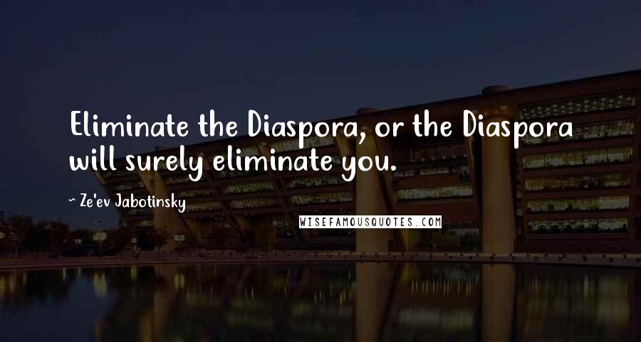 Ze'ev Jabotinsky Quotes: Eliminate the Diaspora, or the Diaspora will surely eliminate you.