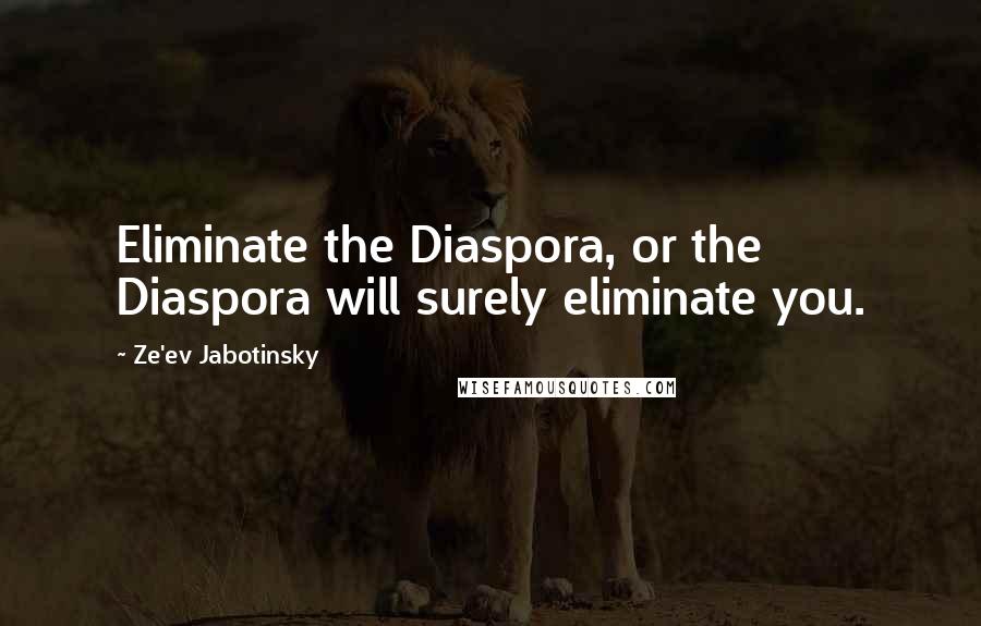 Ze'ev Jabotinsky Quotes: Eliminate the Diaspora, or the Diaspora will surely eliminate you.