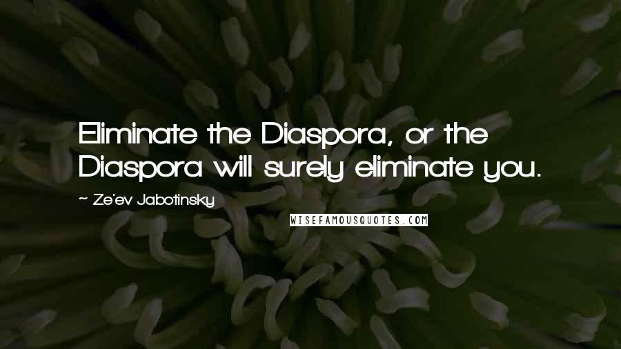 Ze'ev Jabotinsky Quotes: Eliminate the Diaspora, or the Diaspora will surely eliminate you.