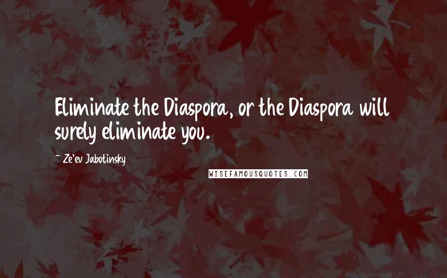 Ze'ev Jabotinsky Quotes: Eliminate the Diaspora, or the Diaspora will surely eliminate you.