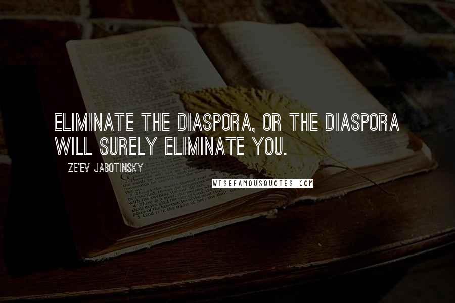 Ze'ev Jabotinsky Quotes: Eliminate the Diaspora, or the Diaspora will surely eliminate you.