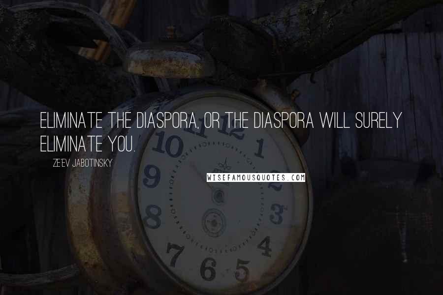 Ze'ev Jabotinsky Quotes: Eliminate the Diaspora, or the Diaspora will surely eliminate you.