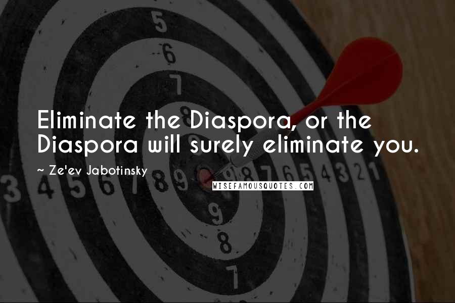 Ze'ev Jabotinsky Quotes: Eliminate the Diaspora, or the Diaspora will surely eliminate you.