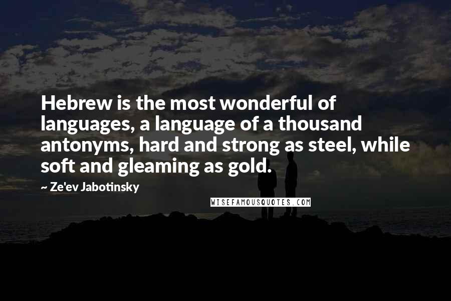 Ze'ev Jabotinsky Quotes: Hebrew is the most wonderful of languages, a language of a thousand antonyms, hard and strong as steel, while soft and gleaming as gold.