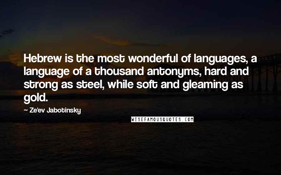 Ze'ev Jabotinsky Quotes: Hebrew is the most wonderful of languages, a language of a thousand antonyms, hard and strong as steel, while soft and gleaming as gold.