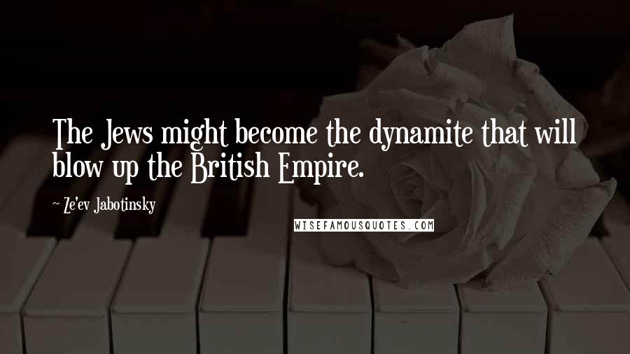 Ze'ev Jabotinsky Quotes: The Jews might become the dynamite that will blow up the British Empire.