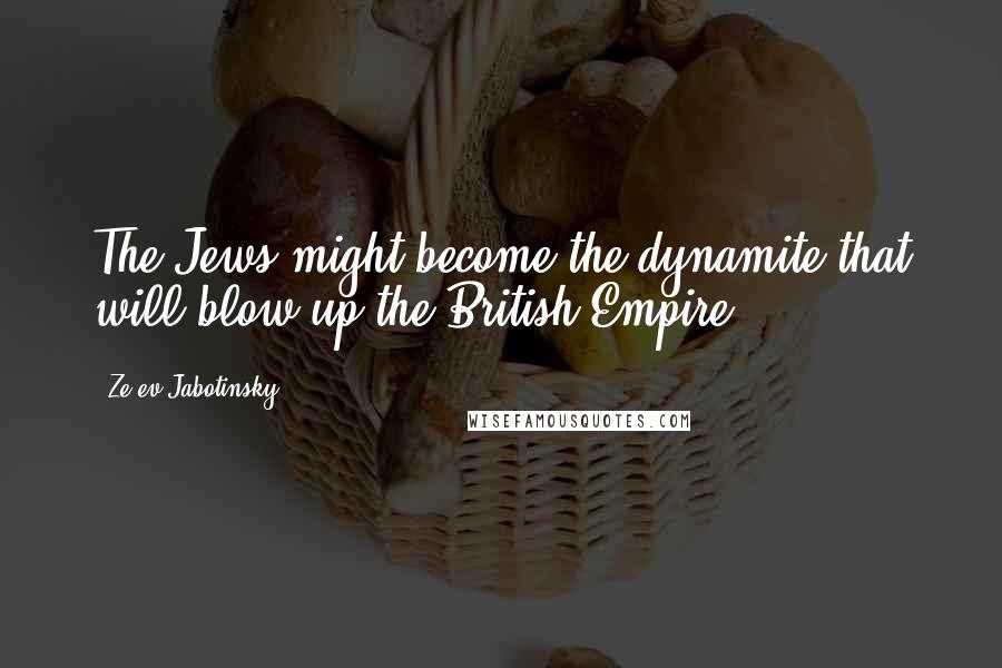 Ze'ev Jabotinsky Quotes: The Jews might become the dynamite that will blow up the British Empire.