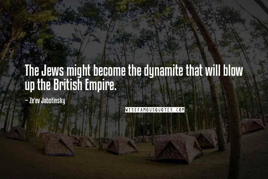 Ze'ev Jabotinsky Quotes: The Jews might become the dynamite that will blow up the British Empire.