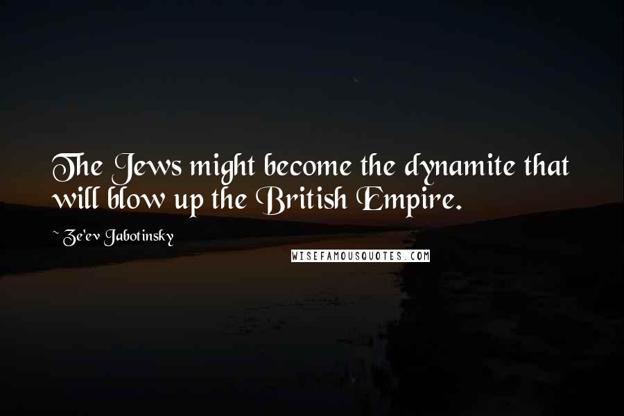 Ze'ev Jabotinsky Quotes: The Jews might become the dynamite that will blow up the British Empire.