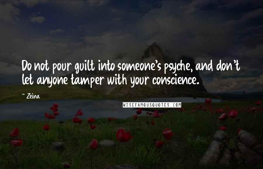 Zeina Quotes: Do not pour guilt into someone's psyche, and don't let anyone tamper with your conscience.