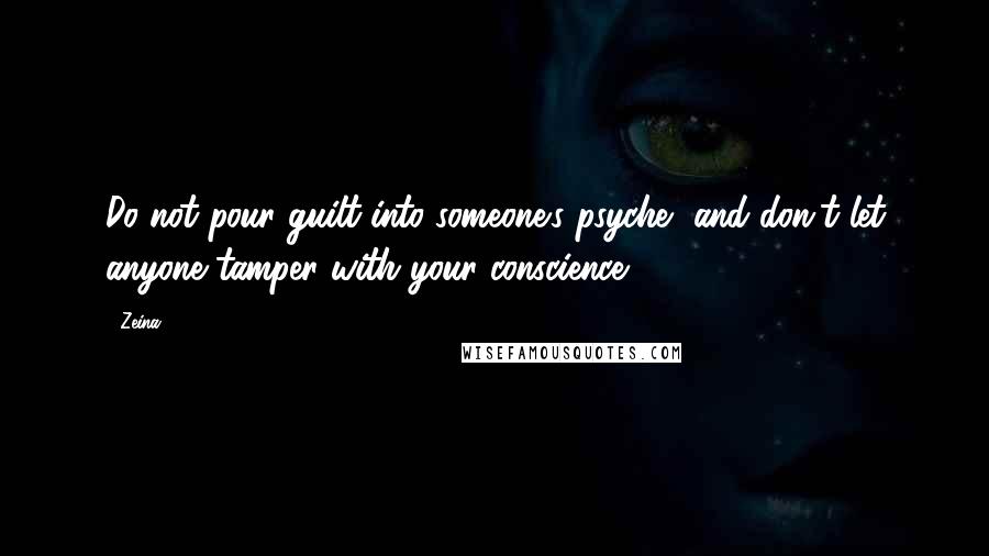 Zeina Quotes: Do not pour guilt into someone's psyche, and don't let anyone tamper with your conscience.