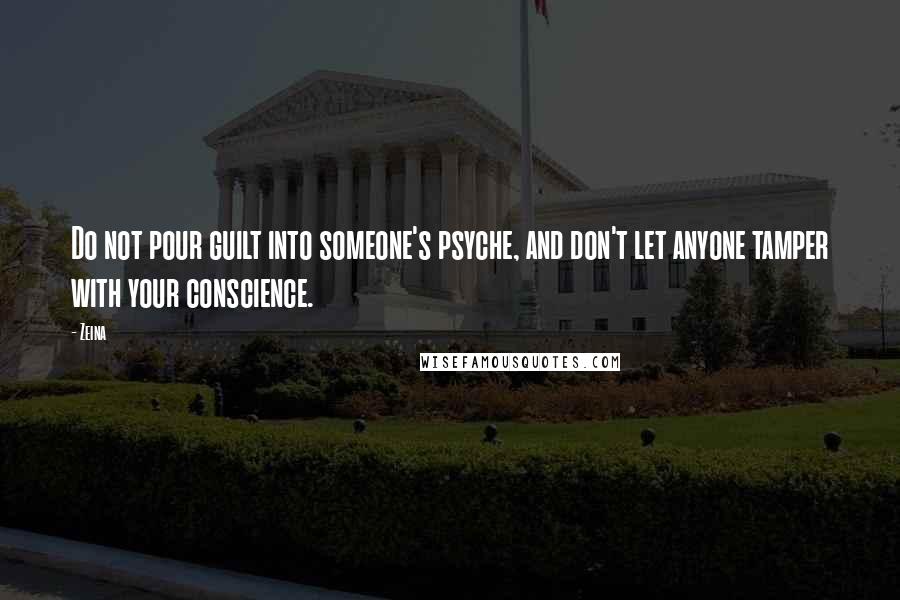 Zeina Quotes: Do not pour guilt into someone's psyche, and don't let anyone tamper with your conscience.