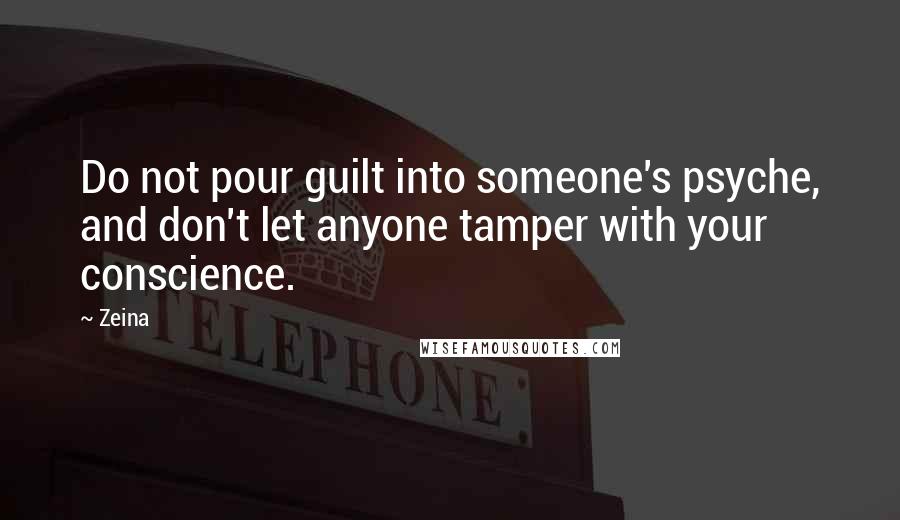 Zeina Quotes: Do not pour guilt into someone's psyche, and don't let anyone tamper with your conscience.