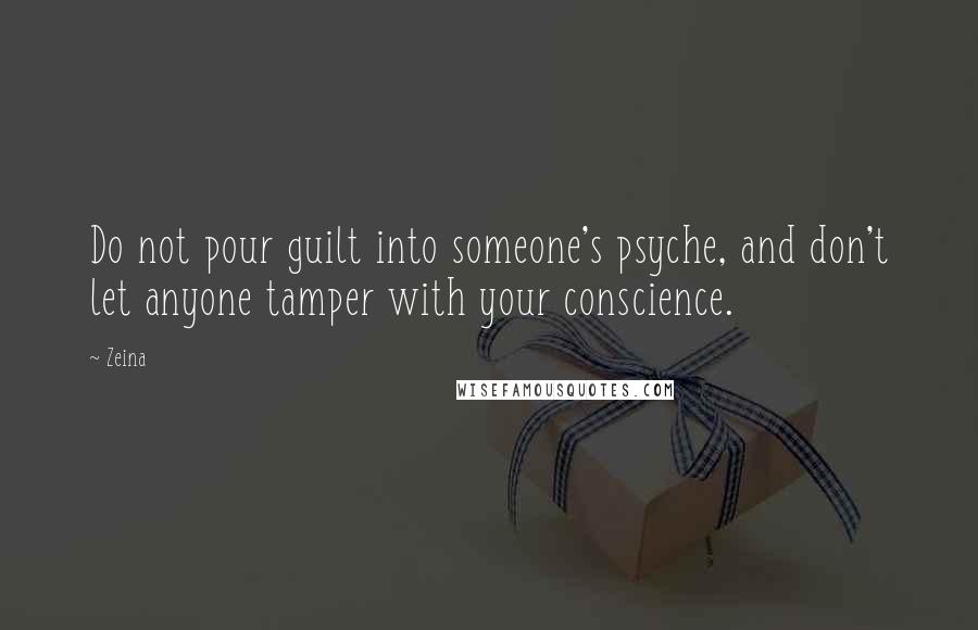 Zeina Quotes: Do not pour guilt into someone's psyche, and don't let anyone tamper with your conscience.